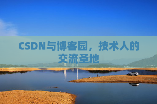 CSDN与博客园,技术人的交流圣地 CSDN与博客园,技术人的交流圣地