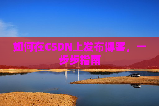 如何在CSDN上发布博客,一步步指南